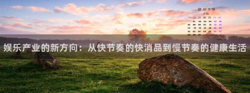天辰娱乐体育老板是谁：娱乐产业的新方向：从快节奏的快消品到慢节奏的健康生活