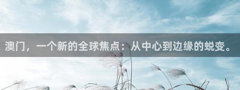 天辰娱乐.ccmpc29官网版下载：澳门，一个新的全球焦点：从中心到边缘的蜕变。