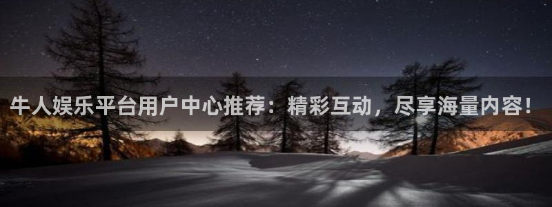 天辰娱乐下载：牛人娱乐平台用户中心推荐：精彩互动，尽享海量内容！