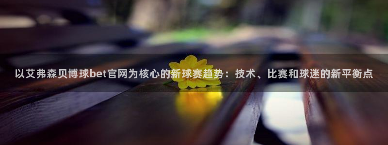 天辰娱乐2体育登录入口：以艾弗森贝博球bet官网为核心的新球赛趋势：技术、比赛和球迷的新平衡点
