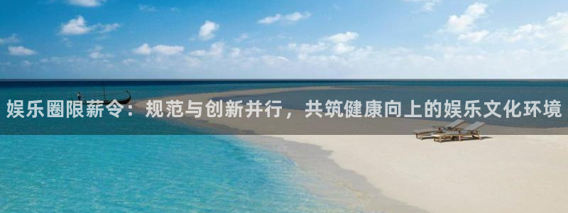 天辰娱乐平台：娱乐圈限薪令：规范与创新并行，共筑健康向上的娱乐文化环境