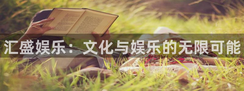 天辰娱乐下载入口：汇盛娱乐：文化与娱乐的无限可能