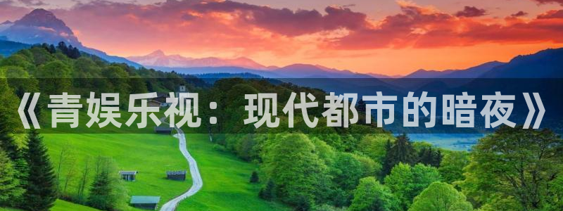天辰娱乐游戏官网版：《青娱乐视：现代都市的暗夜》