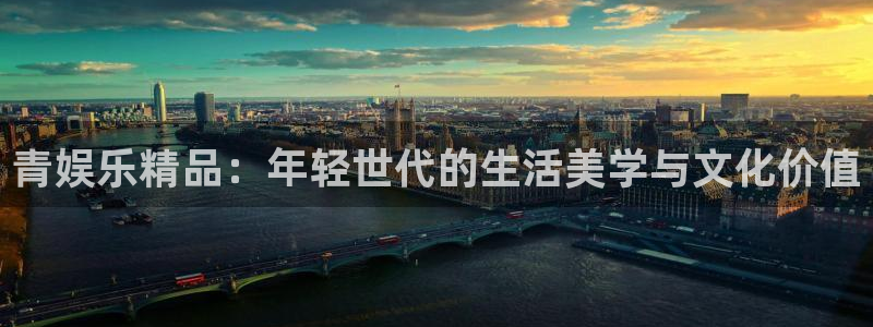 pg天辰娱乐平台下载入口：青娱乐精品：年轻世代的生活美学与文化价值