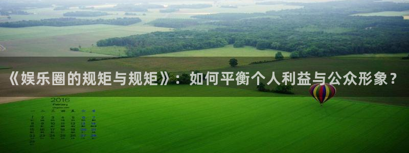天辰娱乐加拿大：《娱乐圈的规矩与规矩》：如何平衡个人利益与公众形象？