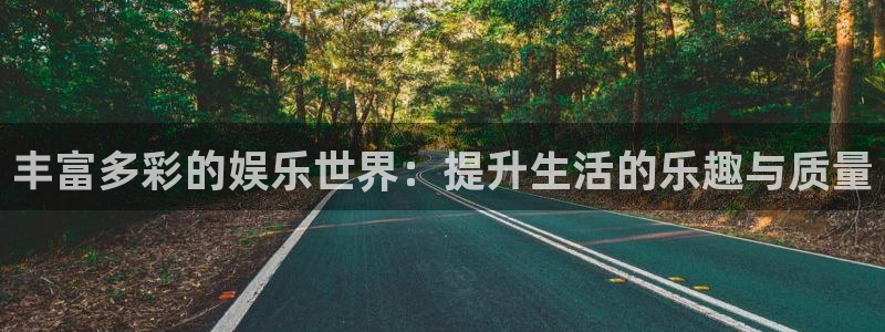 天辰娱乐账号注册：丰富多彩的娱乐世界：提升生活的乐趣与质量