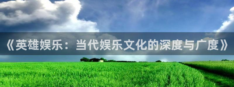 天辰娱乐注册登录入口：《英雄娱乐：当代娱乐文化的深度与广度》