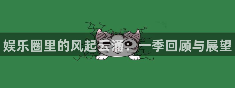 天辰娱乐赏金女王：娱乐圈里的风起云涌：一季回顾与展望