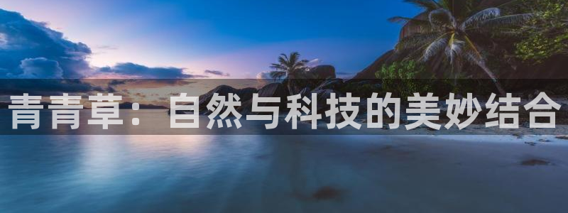天辰娱乐网页版登：青青草：自然与科技的美妙结合
