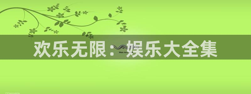 天辰娱乐体育凯捷平台招商：欢乐无限：娱乐大全集