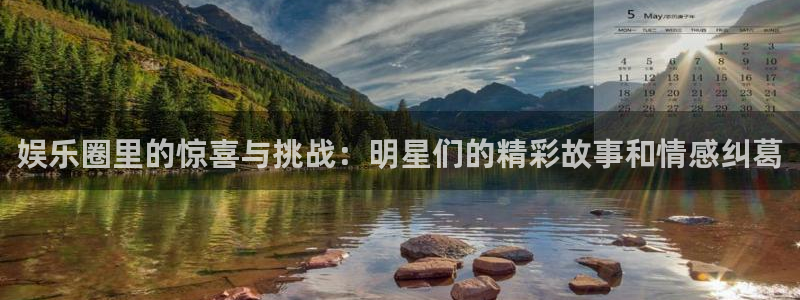 天辰娱乐体育凯捷平台主管：娱乐圈里的惊喜与挑战：明星们的精彩故事和情感纠葛