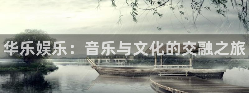 天辰娱乐下载地址：华乐娱乐：音乐与文化的交融之旅