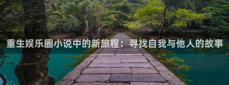 天辰娱乐在线预测：重生娱乐圈小说中的新旅程：寻找自我与他人的故事